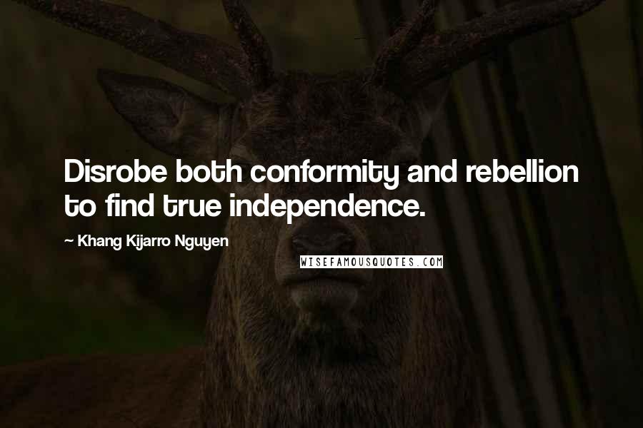 Khang Kijarro Nguyen quotes: Disrobe both conformity and rebellion to find true independence.