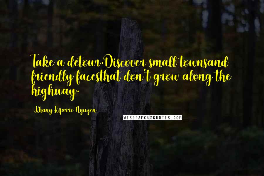 Khang Kijarro Nguyen quotes: Take a detour.Discover small townsand friendly facesthat don't grow along the highway.