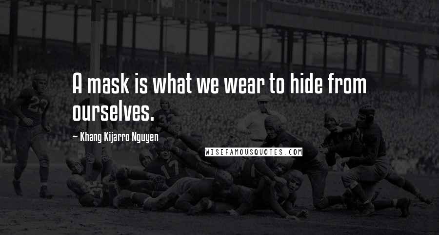 Khang Kijarro Nguyen quotes: A mask is what we wear to hide from ourselves.