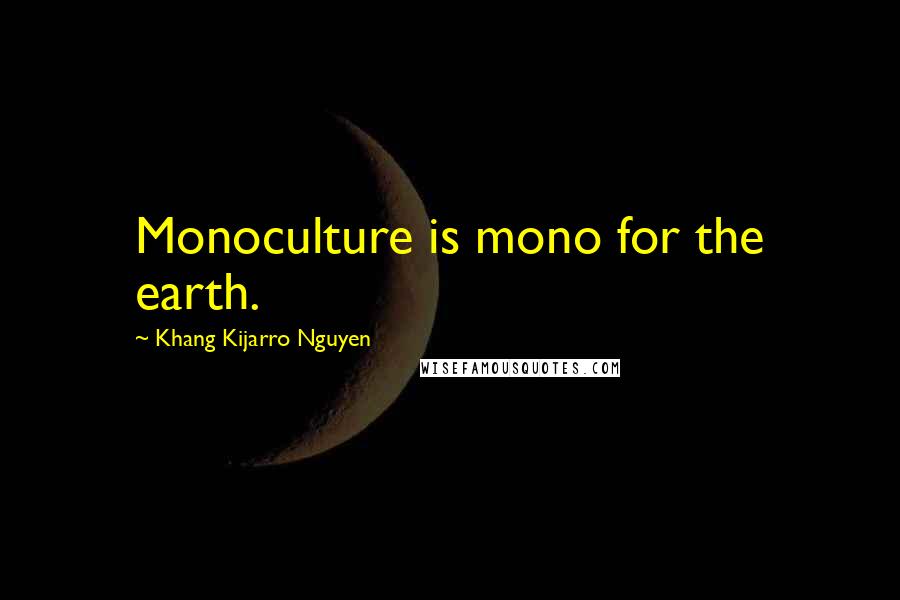 Khang Kijarro Nguyen quotes: Monoculture is mono for the earth.