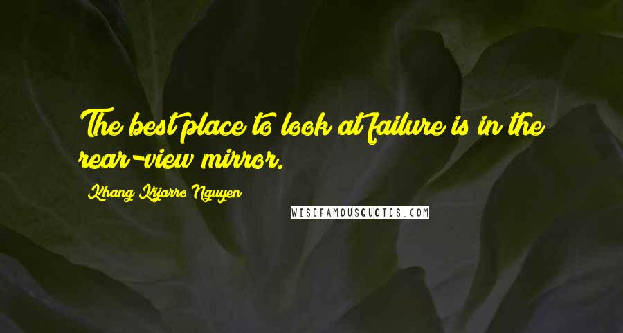 Khang Kijarro Nguyen quotes: The best place to look at failure is in the rear-view mirror.