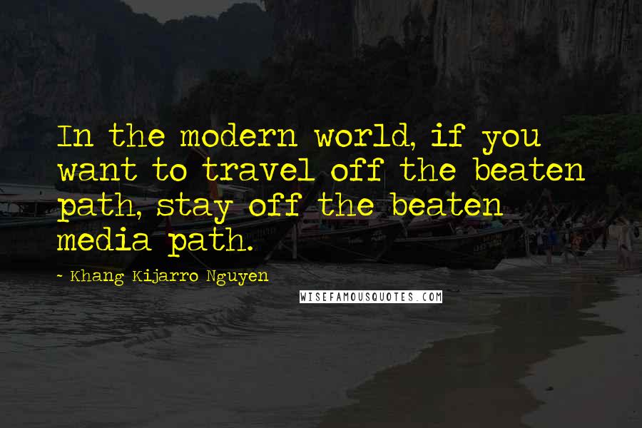 Khang Kijarro Nguyen quotes: In the modern world, if you want to travel off the beaten path, stay off the beaten media path.