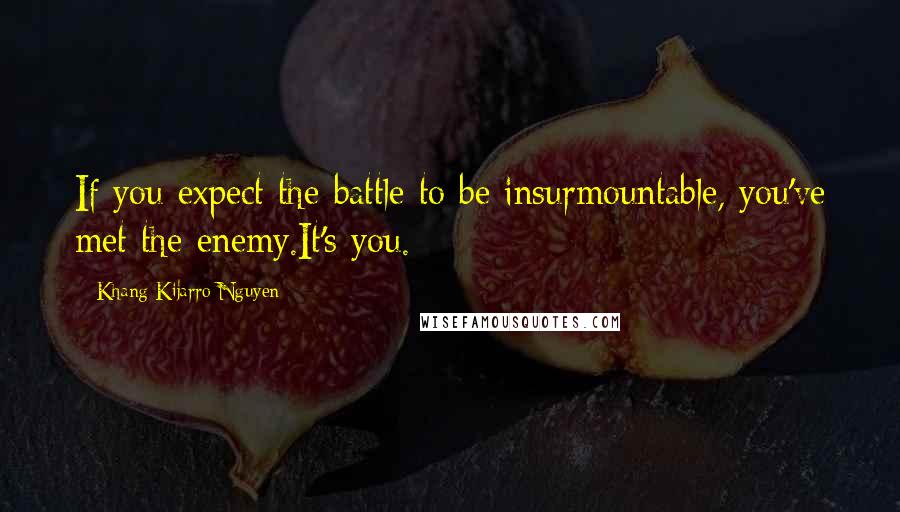 Khang Kijarro Nguyen quotes: If you expect the battle to be insurmountable, you've met the enemy.It's you.