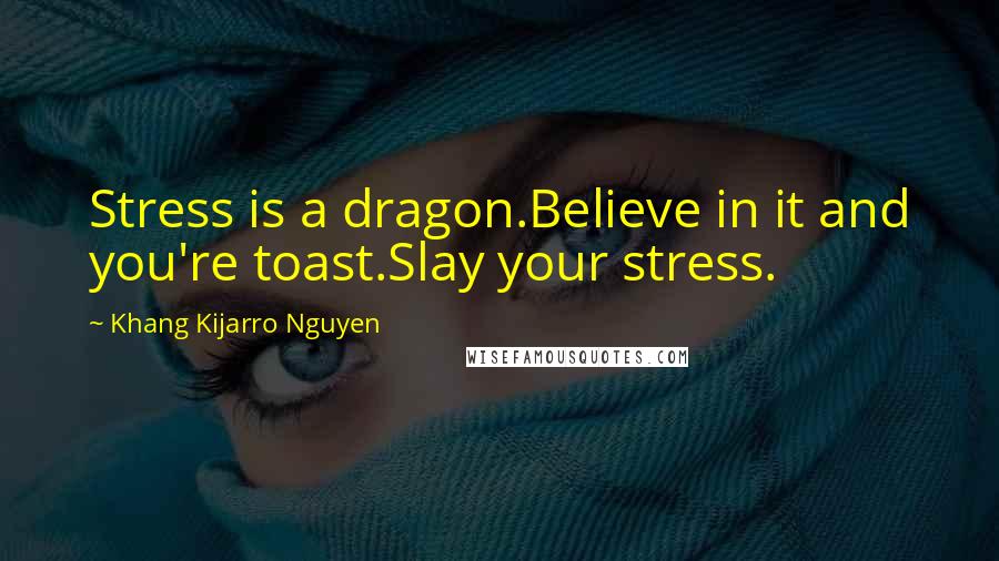 Khang Kijarro Nguyen quotes: Stress is a dragon.Believe in it and you're toast.Slay your stress.