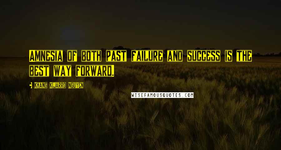 Khang Kijarro Nguyen quotes: Amnesia of both past failure and success is the best way forward.