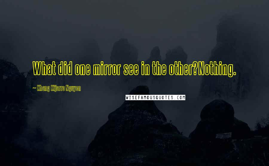 Khang Kijarro Nguyen quotes: What did one mirror see in the other?Nothing.