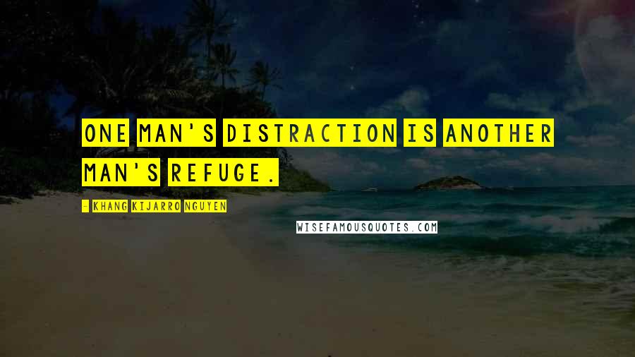 Khang Kijarro Nguyen quotes: One man's distraction is another man's refuge.