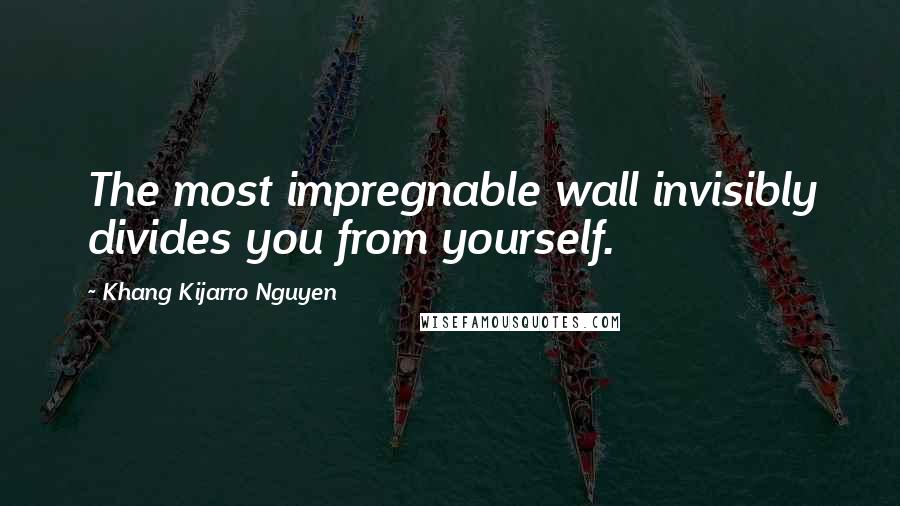 Khang Kijarro Nguyen quotes: The most impregnable wall invisibly divides you from yourself.