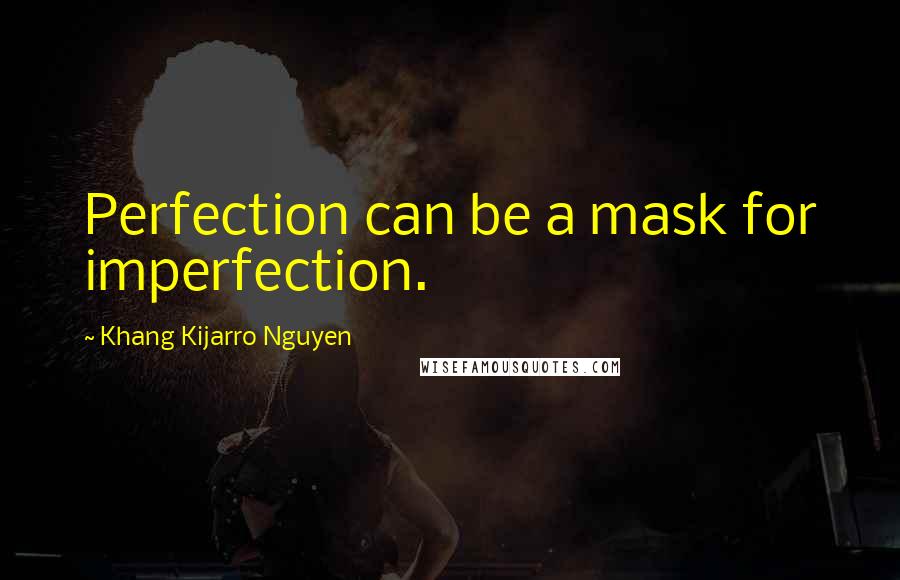 Khang Kijarro Nguyen quotes: Perfection can be a mask for imperfection.