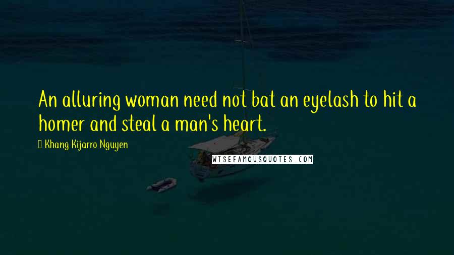 Khang Kijarro Nguyen quotes: An alluring woman need not bat an eyelash to hit a homer and steal a man's heart.