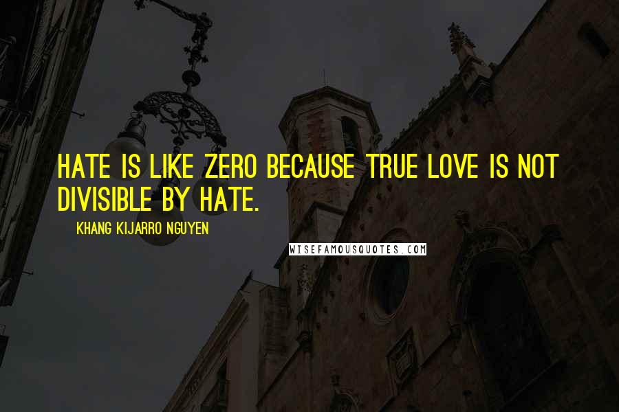 Khang Kijarro Nguyen quotes: Hate is like zero because true love is not divisible by hate.