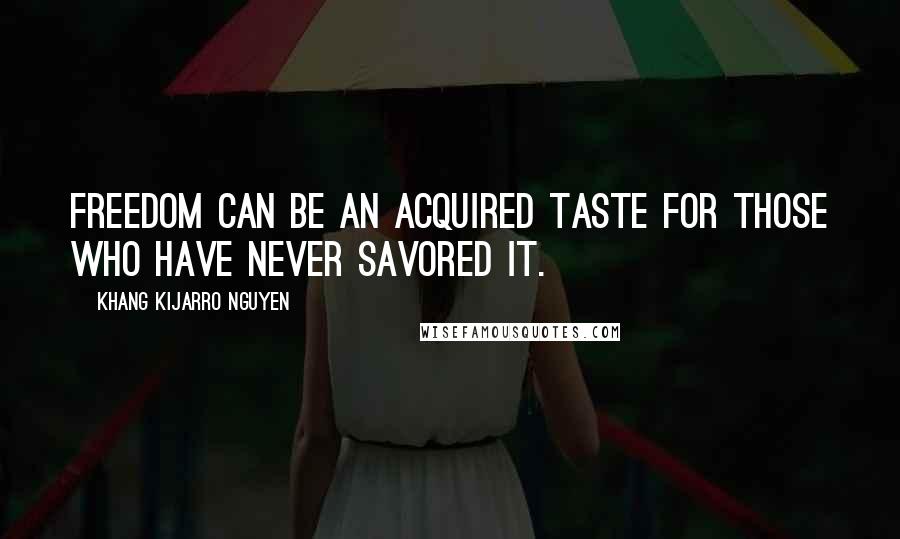 Khang Kijarro Nguyen quotes: Freedom can be an acquired taste for those who have never savored it.