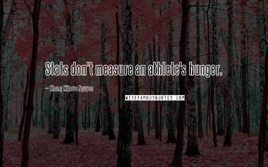 Khang Kijarro Nguyen quotes: Stats don't measure an athlete's hunger.