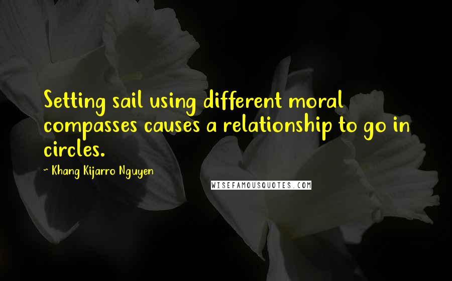 Khang Kijarro Nguyen quotes: Setting sail using different moral compasses causes a relationship to go in circles.