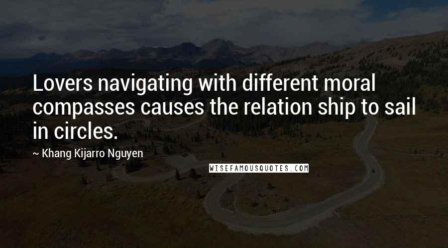 Khang Kijarro Nguyen quotes: Lovers navigating with different moral compasses causes the relation ship to sail in circles.