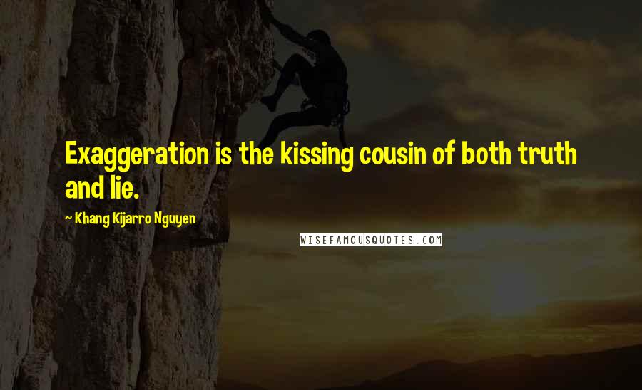 Khang Kijarro Nguyen quotes: Exaggeration is the kissing cousin of both truth and lie.