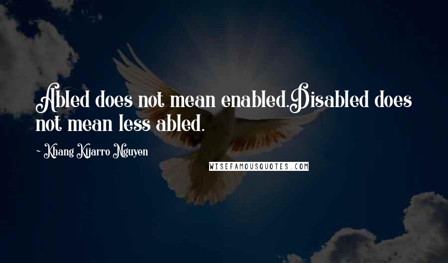 Khang Kijarro Nguyen quotes: Abled does not mean enabled.Disabled does not mean less abled.