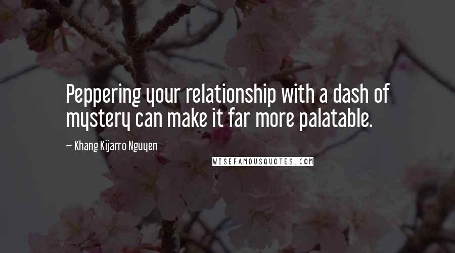 Khang Kijarro Nguyen quotes: Peppering your relationship with a dash of mystery can make it far more palatable.