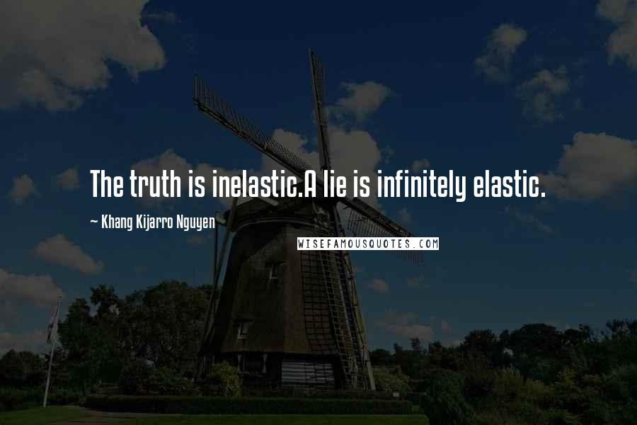 Khang Kijarro Nguyen quotes: The truth is inelastic.A lie is infinitely elastic.