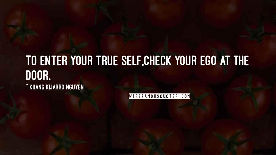 Khang Kijarro Nguyen quotes: To enter your true self,check your ego at the door.