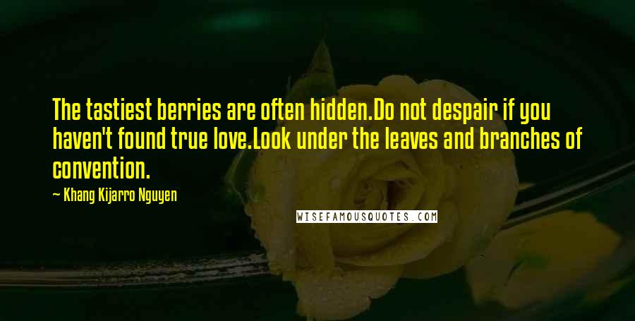 Khang Kijarro Nguyen quotes: The tastiest berries are often hidden.Do not despair if you haven't found true love.Look under the leaves and branches of convention.