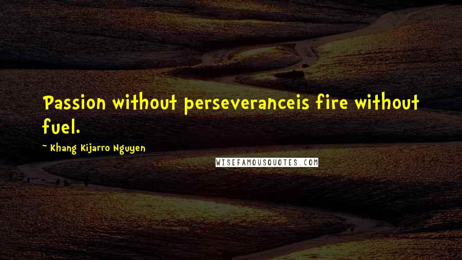 Khang Kijarro Nguyen quotes: Passion without perseveranceis fire without fuel.