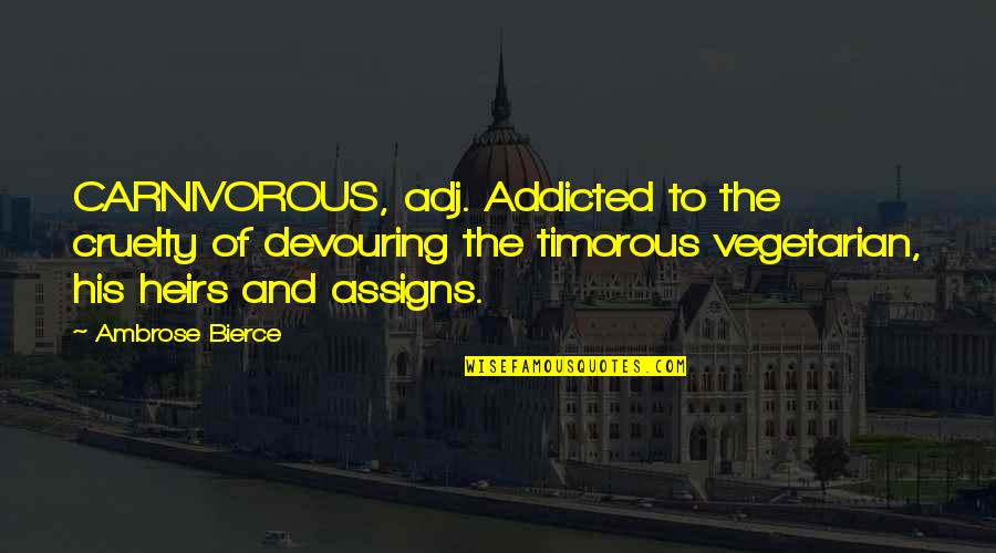 Khanij Quotes By Ambrose Bierce: CARNIVOROUS, adj. Addicted to the cruelty of devouring Khanij Quotes By Ambrose Bierce: CARNIVOROUS, adj. Addicted to the cruelty of devouring