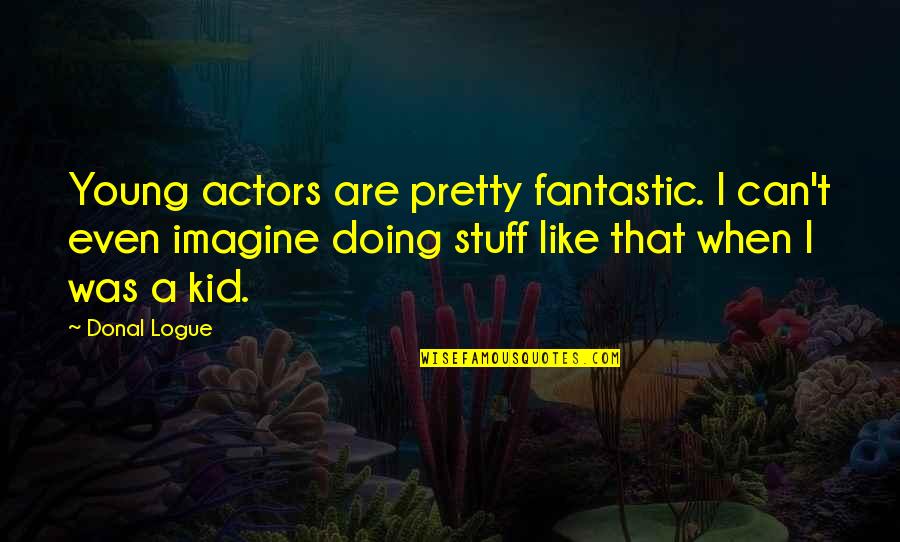 Khanij Quotes By Donal Logue: Young actors are pretty fantastic. I can't even Khanij Quotes By Donal Logue: Young actors are pretty fantastic. I can't even