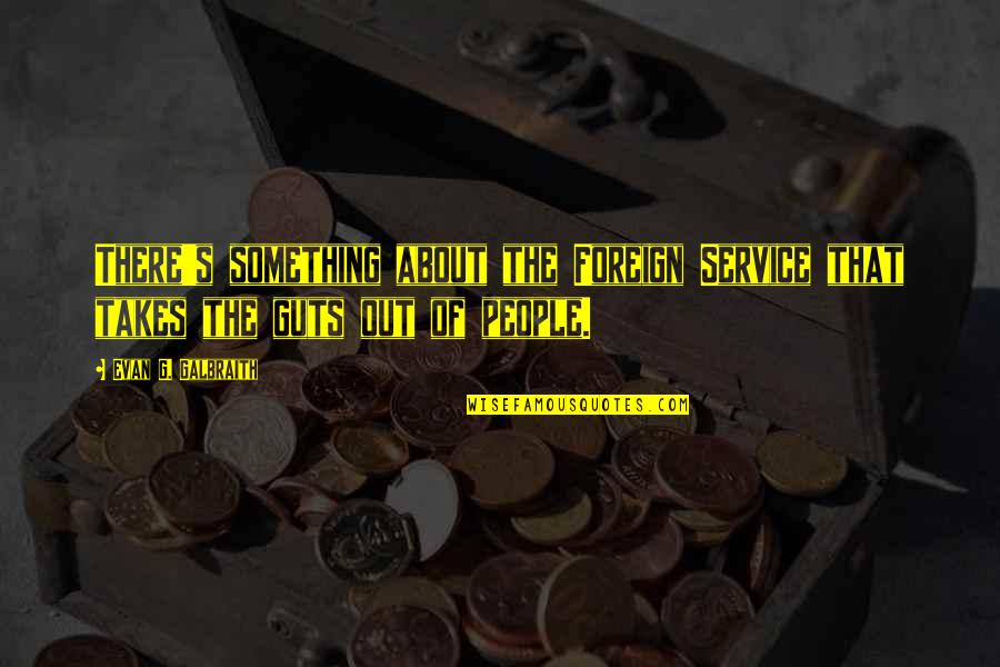 Khanij Quotes By Evan G. Galbraith: There's something about the Foreign Service that takes Khanij Quotes By Evan G. Galbraith: There's something about the Foreign Service that takes