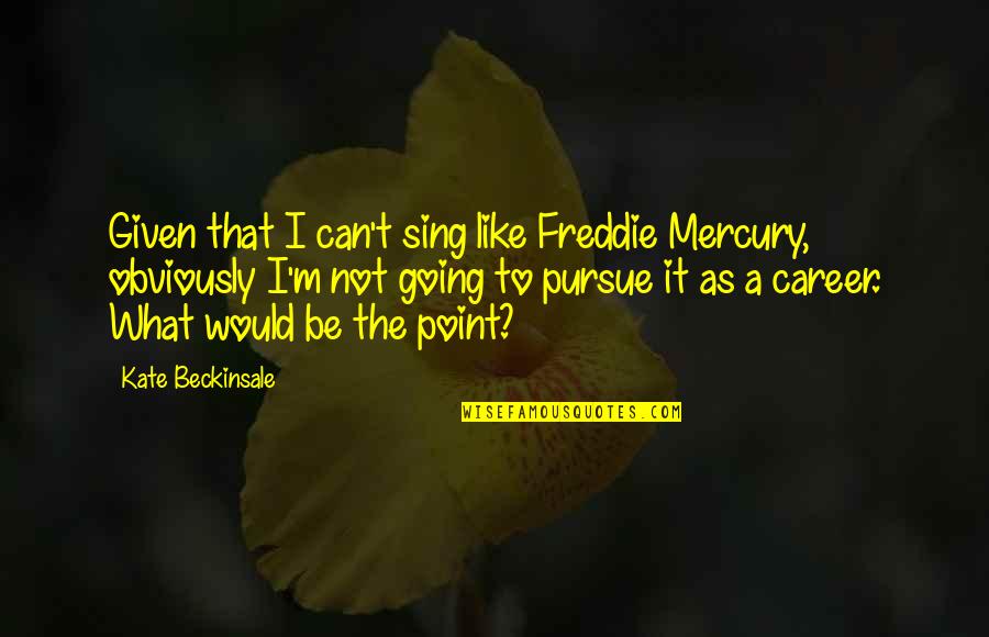 Khanij Quotes By Kate Beckinsale: Given that I can't sing like Freddie Mercury, Khanij Quotes By Kate Beckinsale: Given that I can't sing like Freddie Mercury,