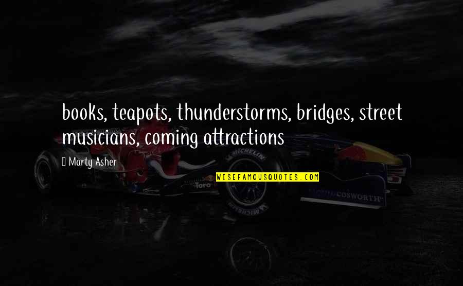 Khanij Quotes By Marty Asher: books, teapots, thunderstorms, bridges, street musicians, coming attractions