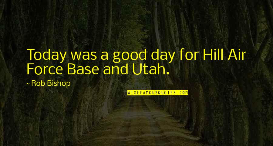 Khanij Quotes By Rob Bishop: Today was a good day for Hill Air