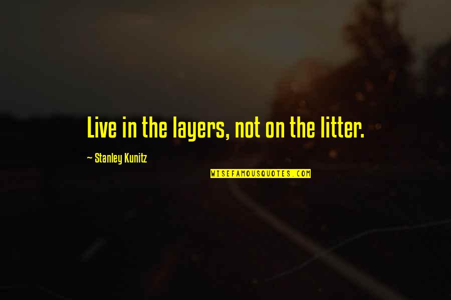 Khanis Quotes By Stanley Kunitz: Live in the layers, not on the litter.