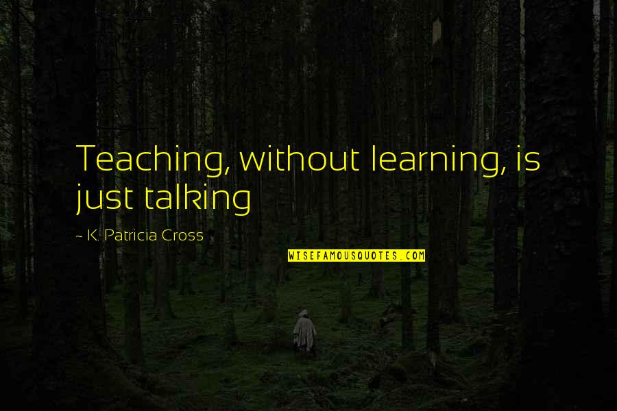 Khanum Jani Quotes By K. Patricia Cross: Teaching, without learning, is just talking