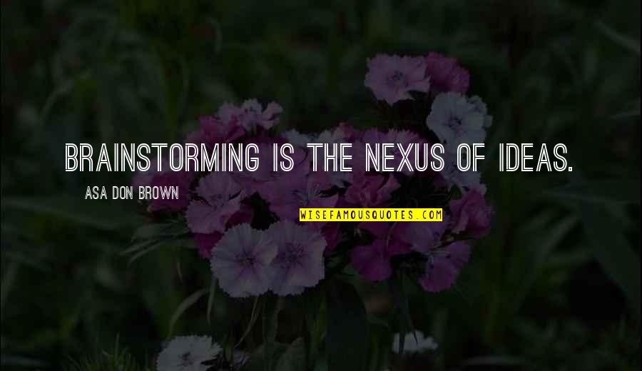 Khanum Quotes By Asa Don Brown: Brainstorming is the nexus of ideas. Khanum Quotes By Asa Don Brown: Brainstorming is the nexus of ideas.