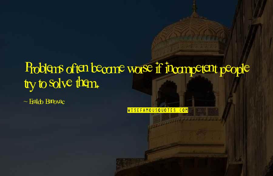 Khanum Quotes By Eraldo Banovac: Problems often become worse if incompetent people try Khanum Quotes By Eraldo Banovac: Problems often become worse if incompetent people try