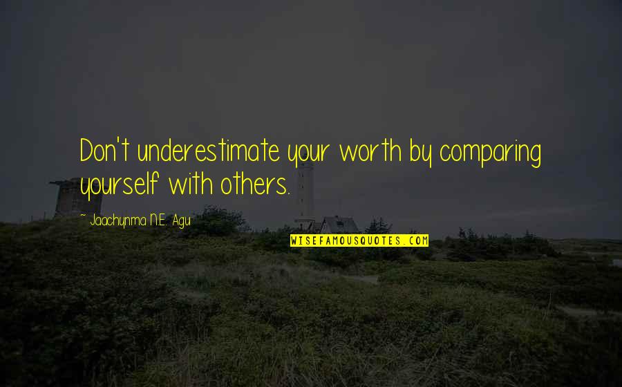 Khao Piyo Quotes By Jaachynma N.E. Agu: Don't underestimate your worth by comparing yourself with