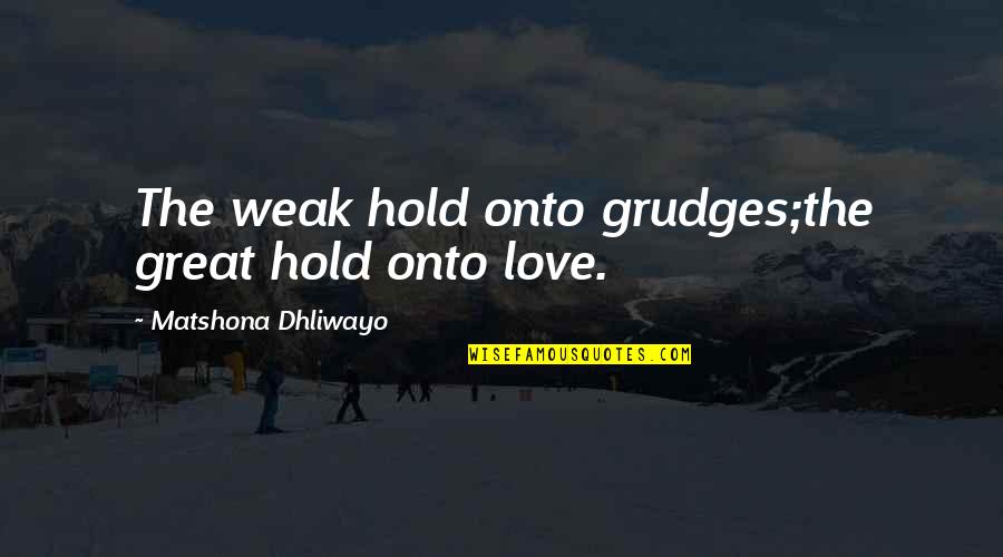 Kharagpur Railway Quotes By Matshona Dhliwayo: The weak hold onto grudges;the great hold onto Kharagpur Railway Quotes By Matshona Dhliwayo: The weak hold onto grudges;the great hold onto
