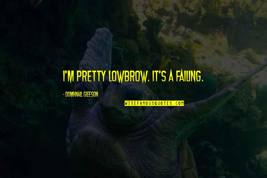 Kharam Suruma Quotes By Domhnall Gleeson: I'm pretty lowbrow. It's a failing.