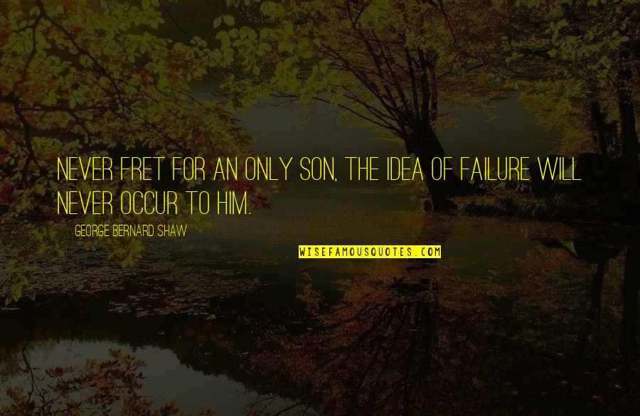 Kharam Suruma Quotes By George Bernard Shaw: Never fret for an only son, the idea