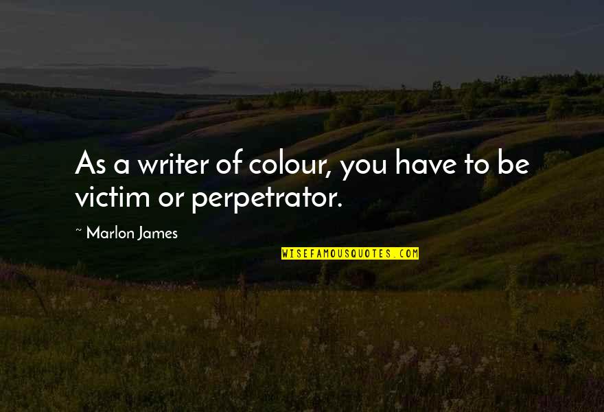 Kharbanda Kriti Quotes By Marlon James: As a writer of colour, you have to Kharbanda Kriti Quotes By Marlon James: As a writer of colour, you have to