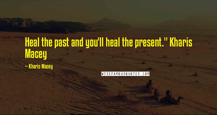 Kharis Macey quotes: Heal the past and you'll heal the present." Kharis Macey