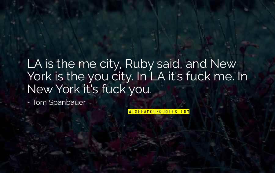 Kharis Quotes By Tom Spanbauer: LA is the me city, Ruby said, and Kharis Quotes By Tom Spanbauer: LA is the me city, Ruby said, and