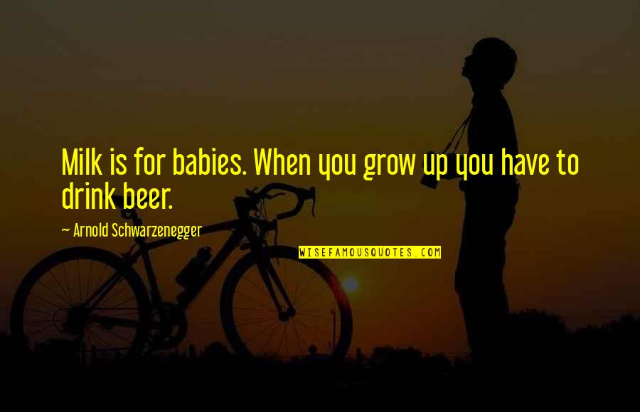 Kharkov Quotes By Arnold Schwarzenegger: Milk is for babies. When you grow up