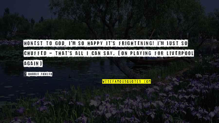 Kharku Quotes By Robbie Fowler: Honest to god, I'm so happy it's frightening! Kharku Quotes By Robbie Fowler: Honest to god, I'm so happy it's frightening!