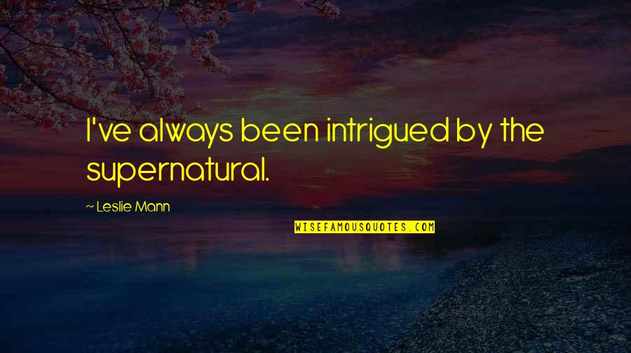 Kharlamov Comedy Quotes By Leslie Mann: I've always been intrigued by the supernatural. Kharlamov Comedy Quotes By Leslie Mann: I've always been intrigued by the supernatural.