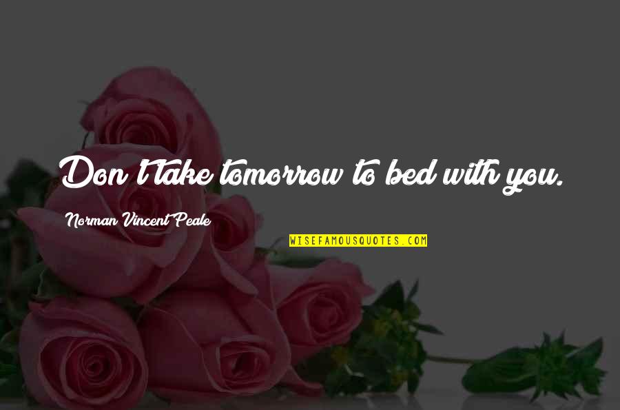 Kharrat Md Quotes By Norman Vincent Peale: Don't take tomorrow to bed with you. Kharrat Md Quotes By Norman Vincent Peale: Don't take tomorrow to bed with you.