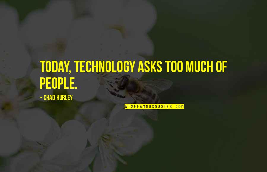 Khartoum Memorable Quotes By Chad Hurley: Today, technology asks too much of people.