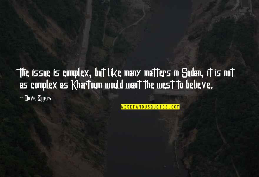 Khartoum Quotes By Dave Eggers: The issue is complex, but like many matters