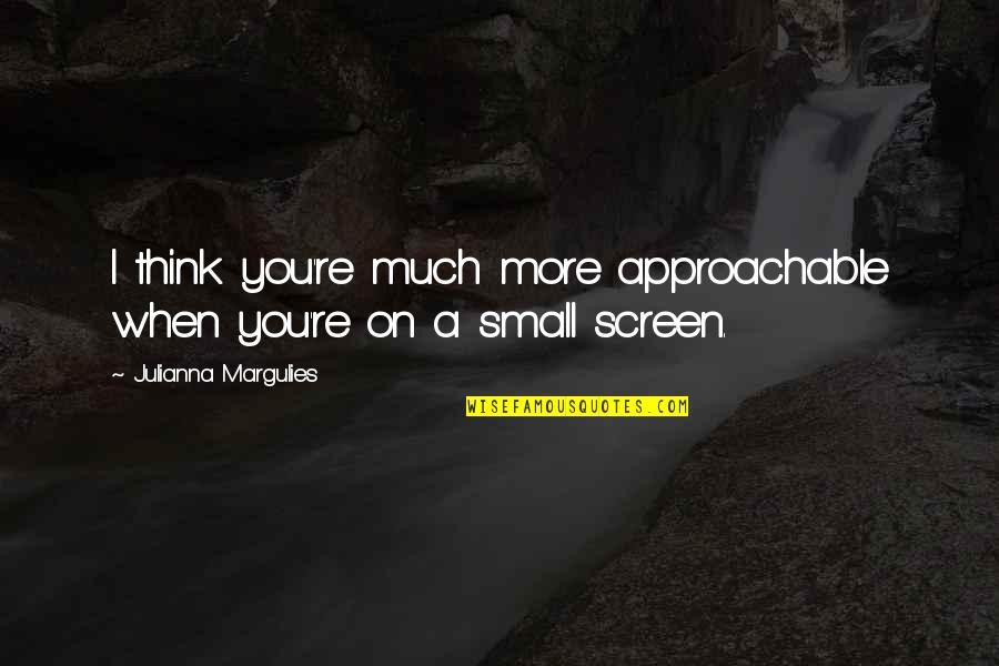Khaside Quotes By Julianna Margulies: I think you're much more approachable when you're Khaside Quotes By Julianna Margulies: I think you're much more approachable when you're